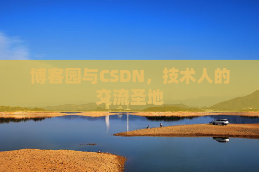 博客园与CSDN,技术人的交流圣地